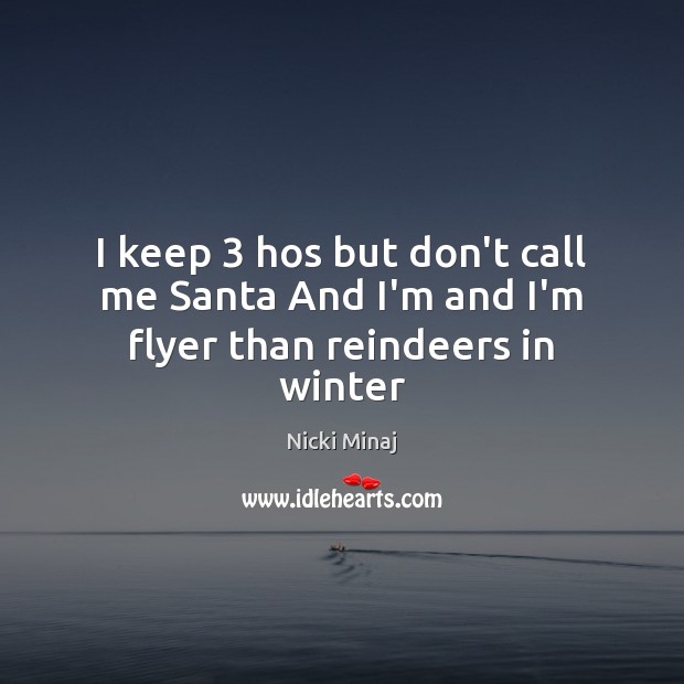 I keep 3 hos but don’t call me Santa And I’m and I’m flyer than reindeers in winter Nicki Minaj Picture Quote