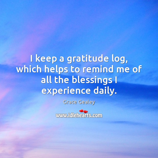I keep a gratitude log, which helps to remind me of all the blessings I experience daily. Grace Gealey Picture Quote