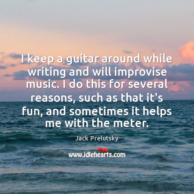 I keep a guitar around while writing and will improvise music. I Jack Prelutsky Picture Quote