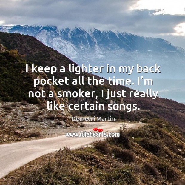 I keep a lighter in my back pocket all the time. I’m not a smoker, I just really like certain songs. Image