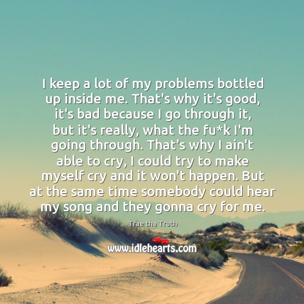 I keep a lot of my problems bottled up inside me. That’s Trae tha Truth Picture Quote