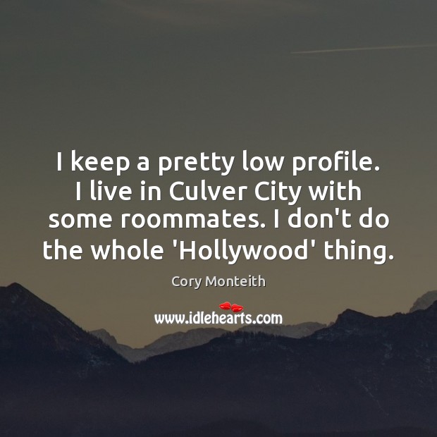 I keep a pretty low profile. I live in Culver City with Cory Monteith Picture Quote