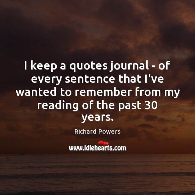 I keep a quotes journal – of every sentence that I’ve wanted Richard Powers Picture Quote
