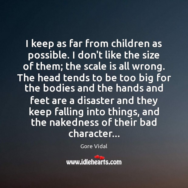 I keep as far from children as possible. I don’t like the Gore Vidal Picture Quote