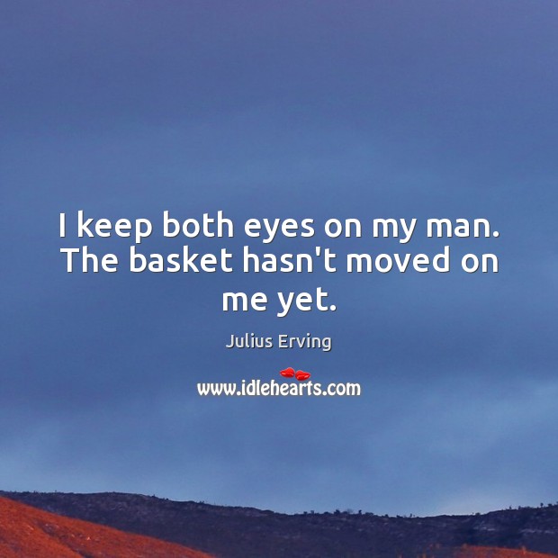 I keep both eyes on my man. The basket hasn’t moved on me yet. Julius Erving Picture Quote