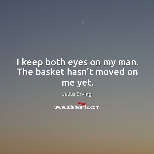 I keep both eyes on my man. The basket hasn’t moved on me yet. Julius Erving Picture Quote