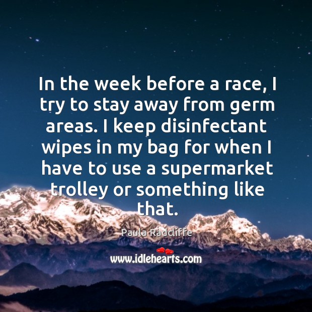 I keep disinfectant wipes in my bag for when I have to use a supermarket trolley or something like that. Paula Radcliffe Picture Quote