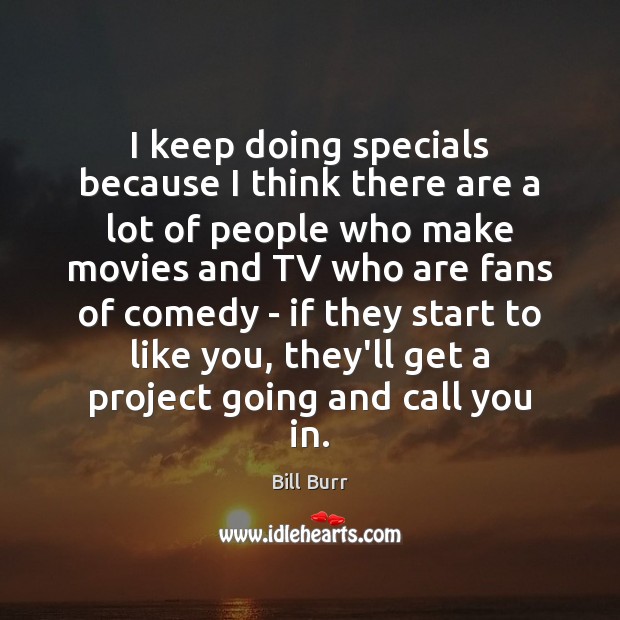 I keep doing specials because I think there are a lot of Bill Burr Picture Quote