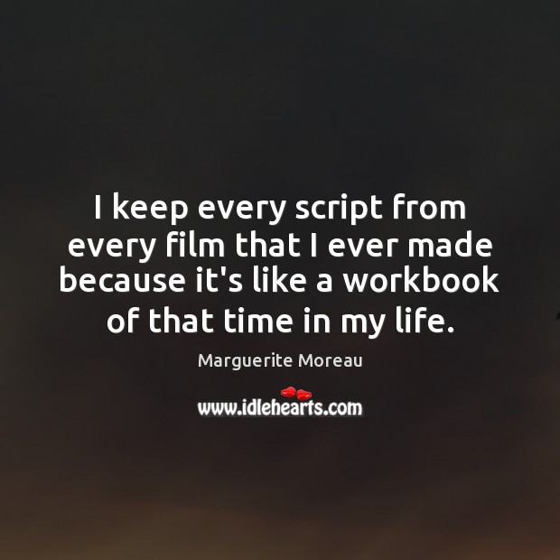 I keep every script from every film that I ever made because Marguerite Moreau Picture Quote