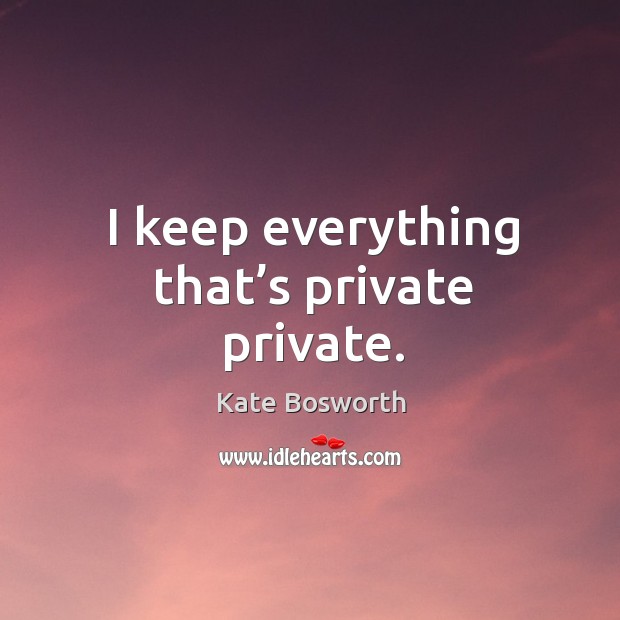 I keep everything that’s private private. Image