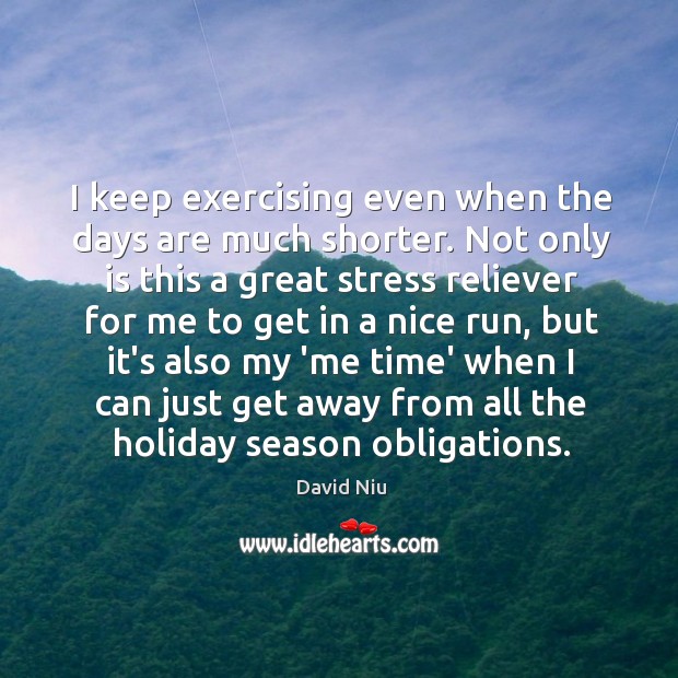 I keep exercising even when the days are much shorter. Not only David Niu Picture Quote