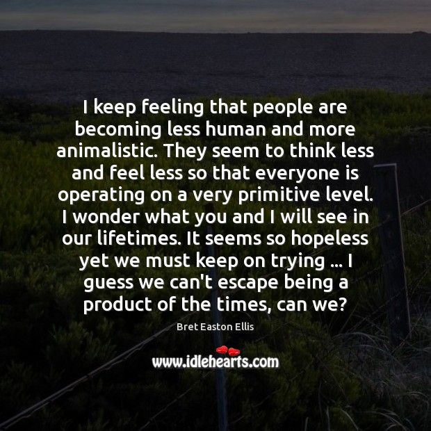 I keep feeling that people are becoming less human and more animalistic. Bret Easton Ellis Picture Quote