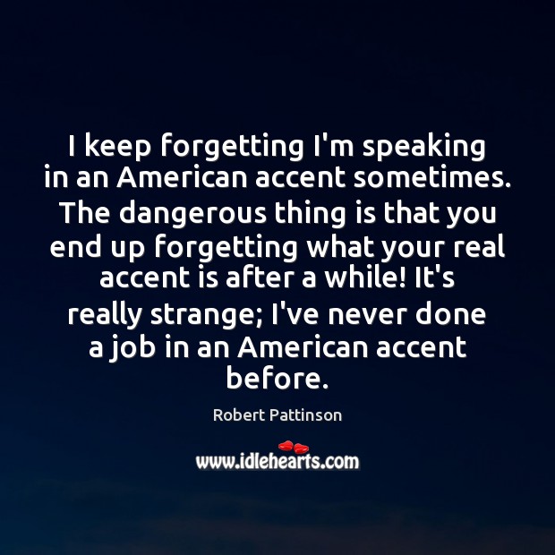 I keep forgetting I’m speaking in an American accent sometimes. The dangerous Robert Pattinson Picture Quote