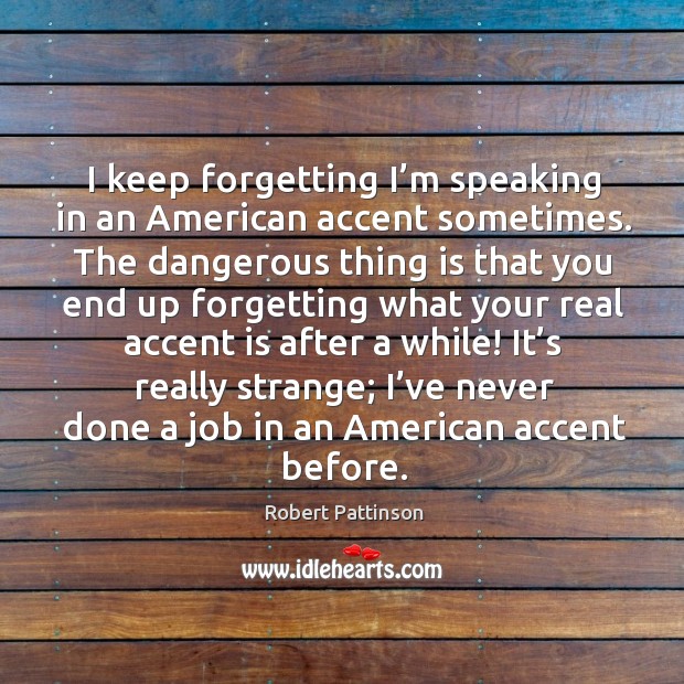 I keep forgetting I’m speaking in an american accent sometimes. Robert Pattinson Picture Quote