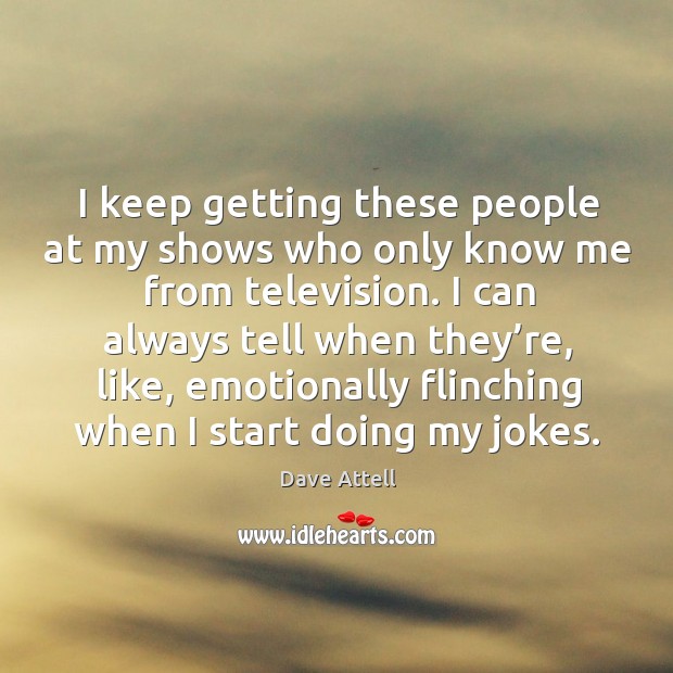 I keep getting these people at my shows who only know me from television. Dave Attell Picture Quote
