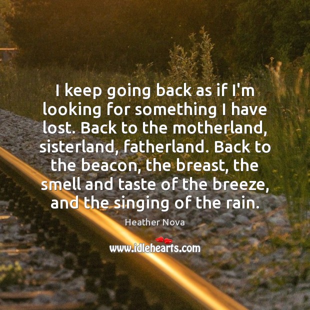 I keep going back as if I’m looking for something I have Heather Nova Picture Quote