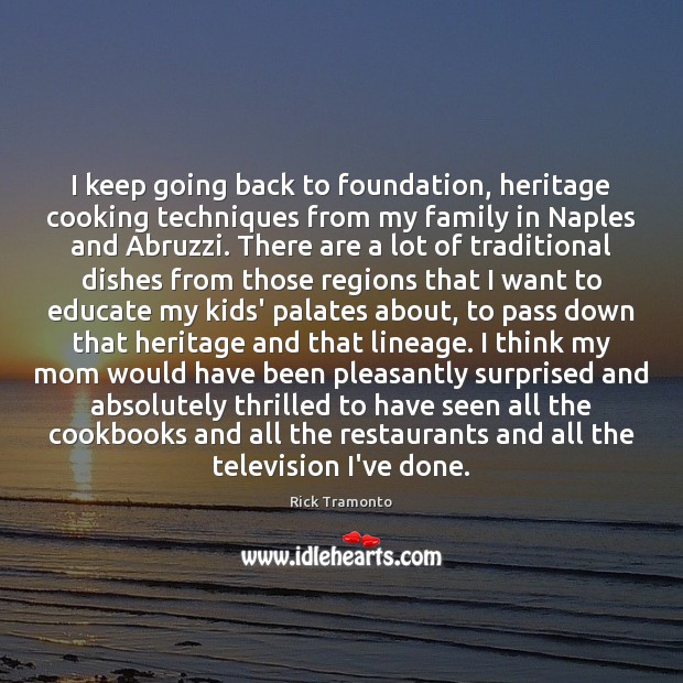 I keep going back to foundation, heritage cooking techniques from my family Rick Tramonto Picture Quote