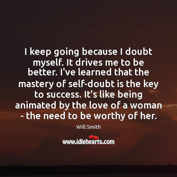 I keep going because I doubt myself. It drives me to be Will Smith Picture Quote
