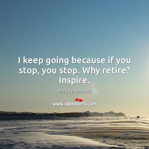 I keep going because if you stop, you stop. Why retire? Inspire. Mickey Rooney Picture Quote
