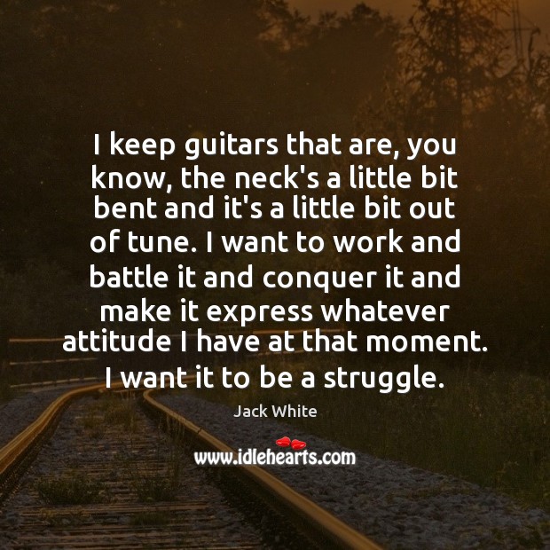 I keep guitars that are, you know, the neck’s a little bit Attitude Quotes Image