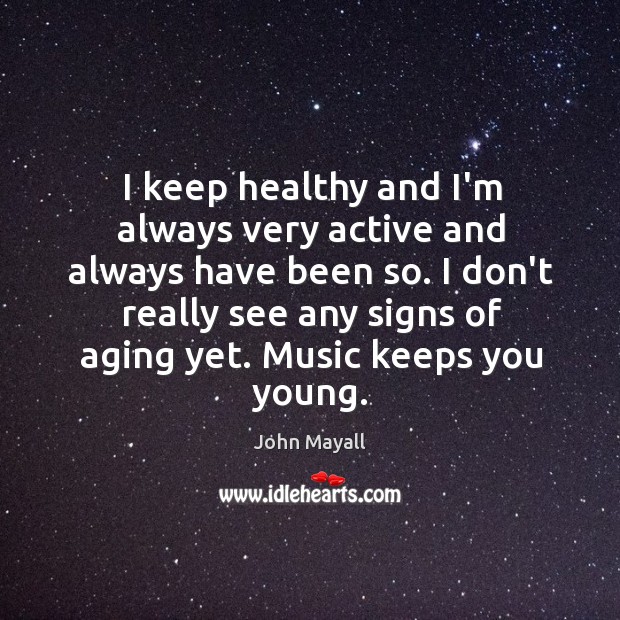I keep healthy and I’m always very active and always have been John Mayall Picture Quote