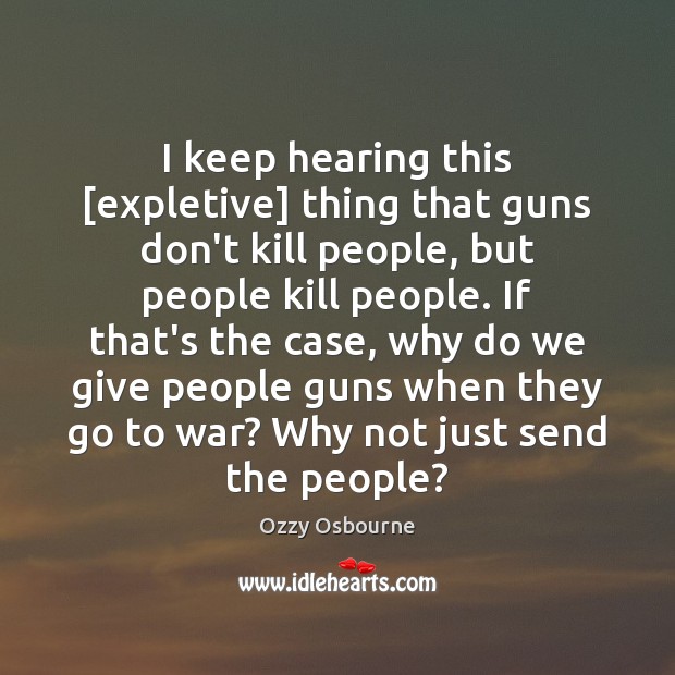 I keep hearing this [expletive] thing that guns don’t kill people, but War Quotes Image