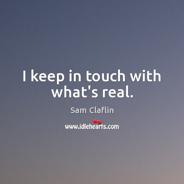 I keep in touch with what’s real. Sam Claflin Picture Quote