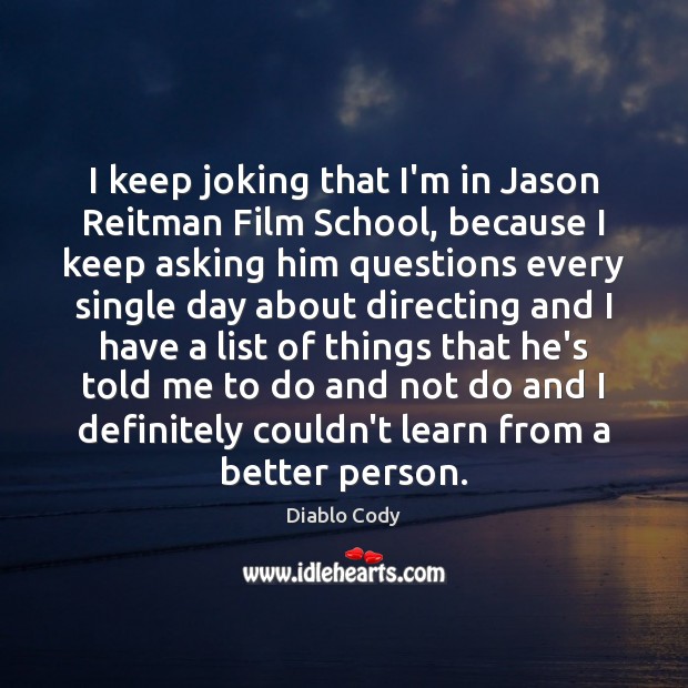 I keep joking that I’m in Jason Reitman Film School, because I Diablo Cody Picture Quote