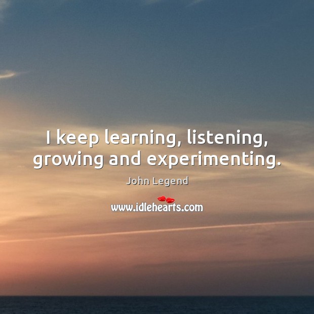 I keep learning, listening, growing and experimenting. John Legend Picture Quote