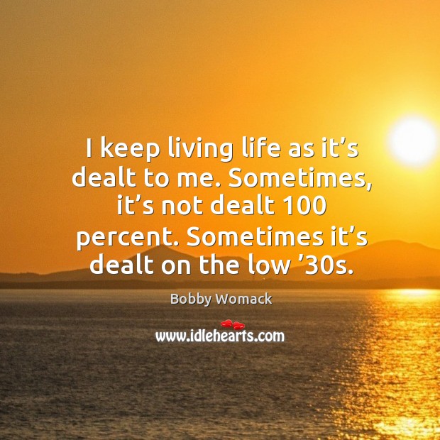 I keep living life as it’s dealt to me. Sometimes, it’s not dealt 100 percent. Bobby Womack Picture Quote
