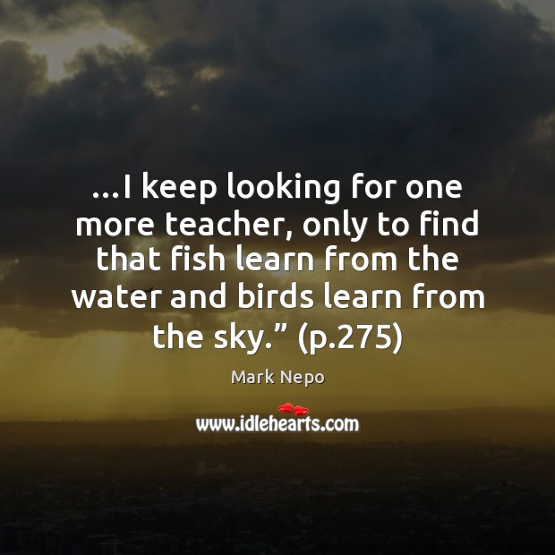 …I keep looking for one more teacher, only to find that fish Water Quotes Image