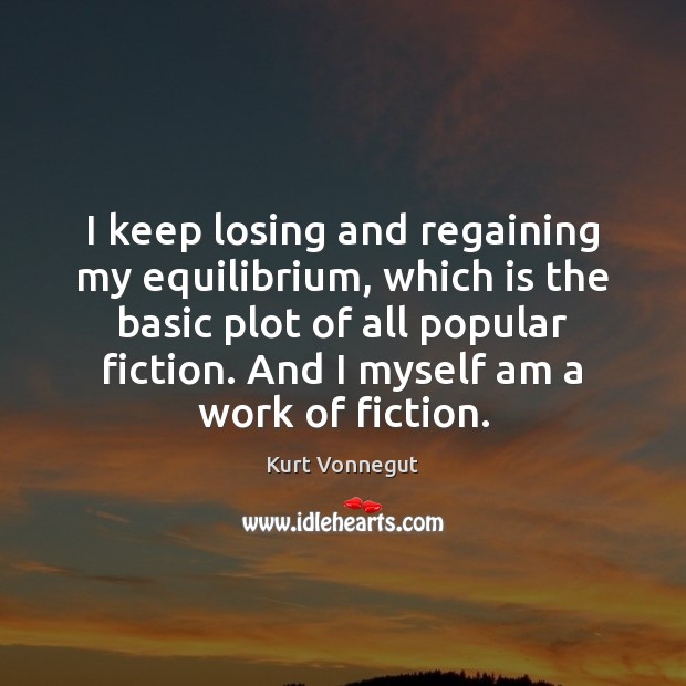 I keep losing and regaining my equilibrium, which is the basic plot Kurt Vonnegut Picture Quote