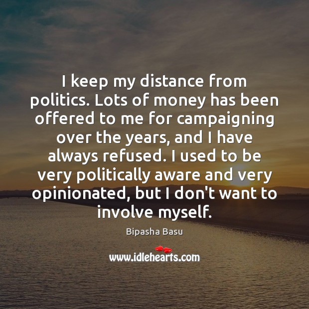 I keep my distance from politics. Lots of money has been offered Bipasha Basu Picture Quote