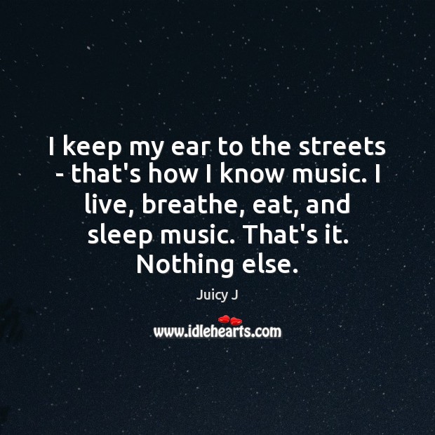 I keep my ear to the streets – that’s how I know Image