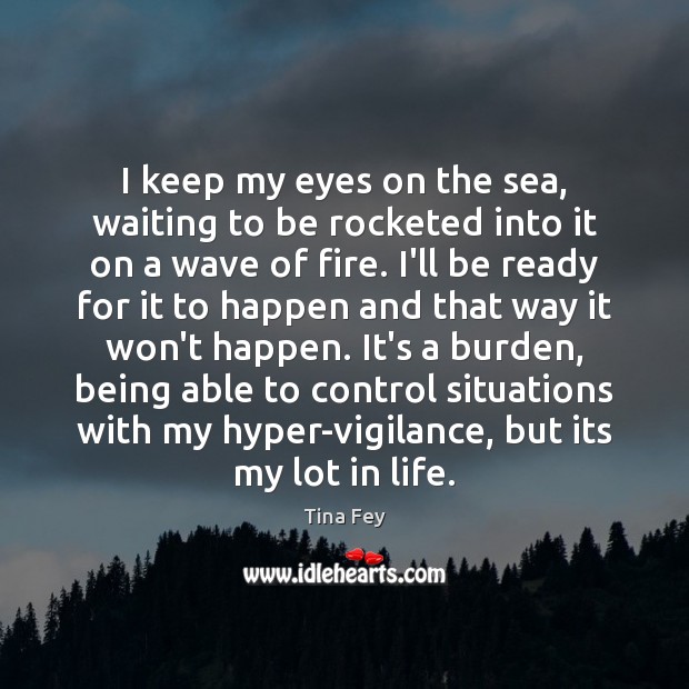 I keep my eyes on the sea, waiting to be rocketed into Tina Fey Picture Quote