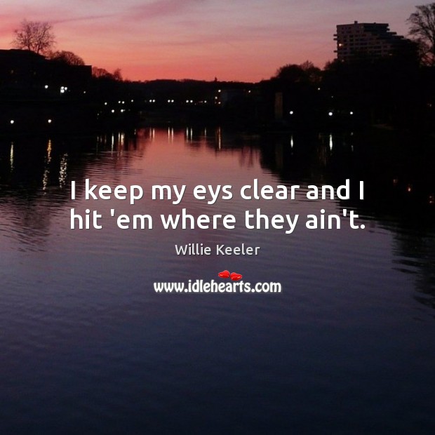 I keep my eys clear and I hit ’em where they ain’t. Willie Keeler Picture Quote
