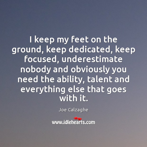 I keep my feet on the ground, keep dedicated, keep focused, underestimate Joe Calzaghe Picture Quote