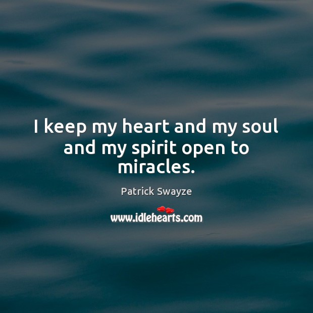 I keep my heart and my soul and my spirit open to miracles. Patrick Swayze Picture Quote