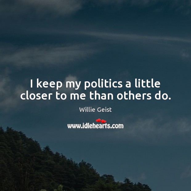 I keep my politics a little closer to me than others do. Willie Geist Picture Quote
