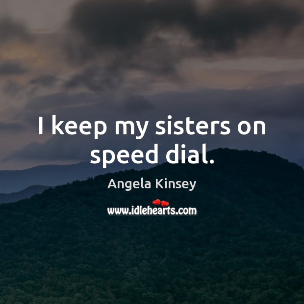 I keep my sisters on speed dial. Image