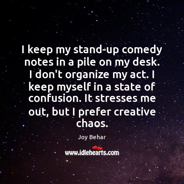 I keep my stand-up comedy notes in a pile on my desk. Joy Behar Picture Quote