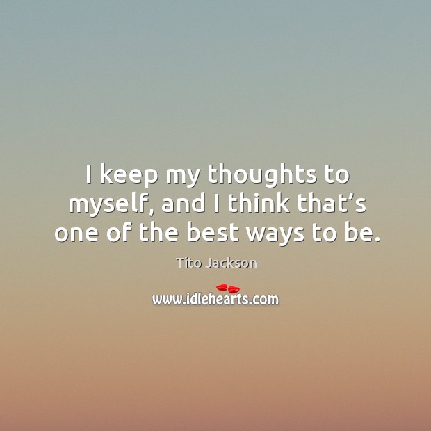 I keep my thoughts to myself, and I think that’s one of the best ways to be. Image