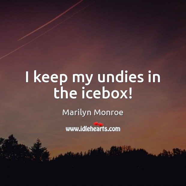 I keep my undies in the icebox! Marilyn Monroe Picture Quote