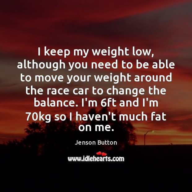 I keep my weight low, although you need to be able to Jenson Button Picture Quote