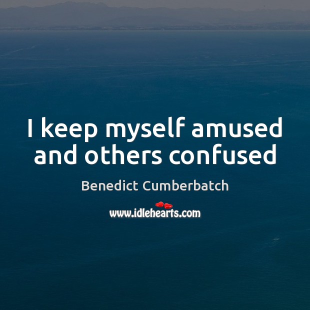 I keep myself amused and others confused Benedict Cumberbatch Picture Quote