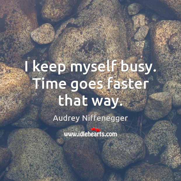 I keep myself busy. Time goes faster that way. Audrey Niffenegger Picture Quote