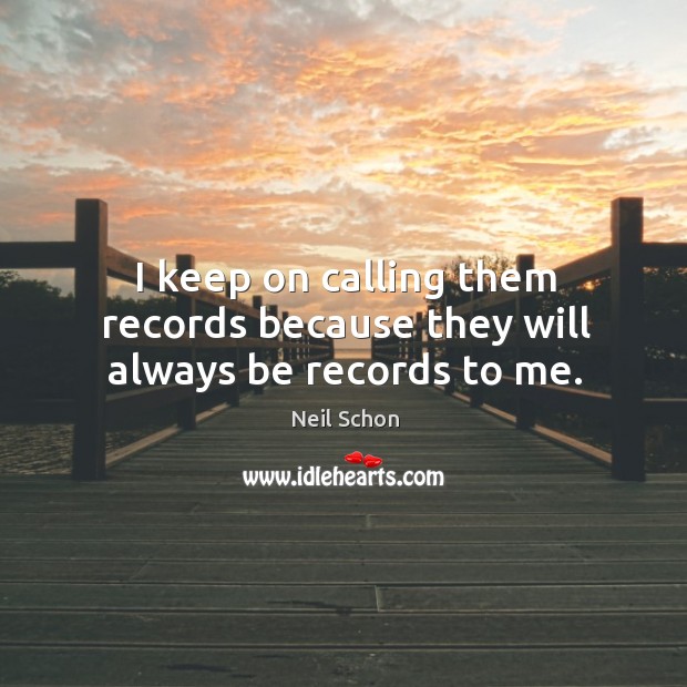 I keep on calling them records because they will always be records to me. Neil Schon Picture Quote
