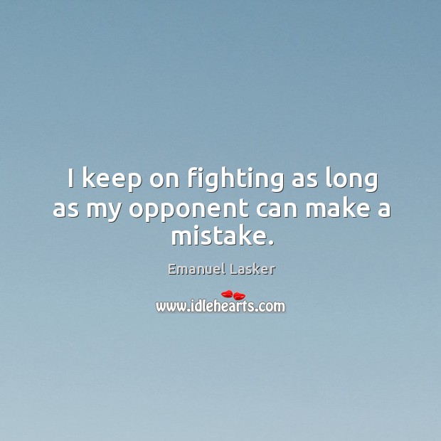 I keep on fighting as long as my opponent can make a mistake. Emanuel Lasker Picture Quote