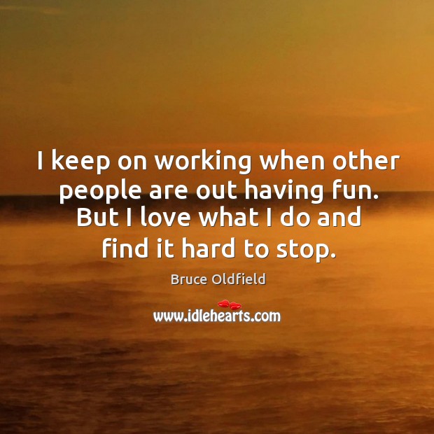 I keep on working when other people are out having fun. But I love what I do and find it hard to stop. Bruce Oldfield Picture Quote