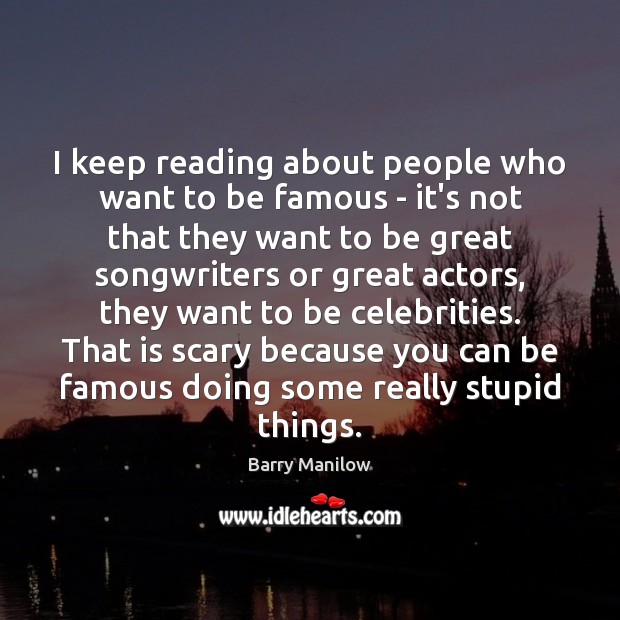I keep reading about people who want to be famous – it’s Barry Manilow Picture Quote